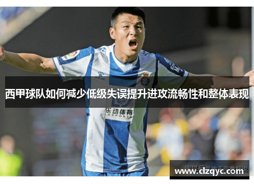 西甲球队如何减少低级失误提升进攻流畅性和整体表现