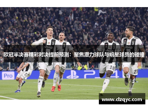 欧冠半决赛精彩对决提前预测：聚焦潜力球队与明星球员的碰撞