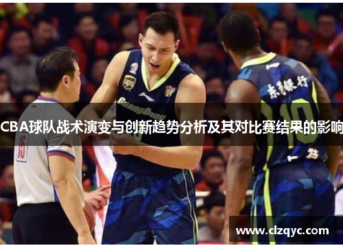 CBA球队战术演变与创新趋势分析及其对比赛结果的影响