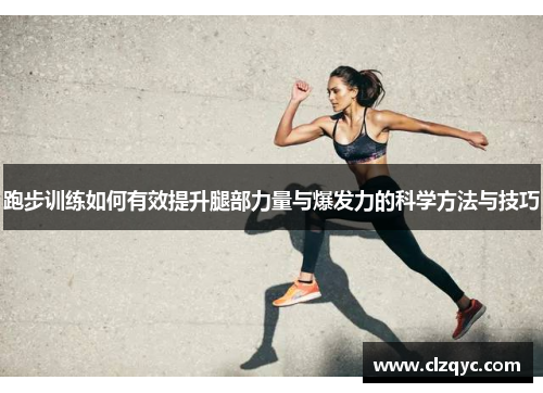 跑步训练如何有效提升腿部力量与爆发力的科学方法与技巧