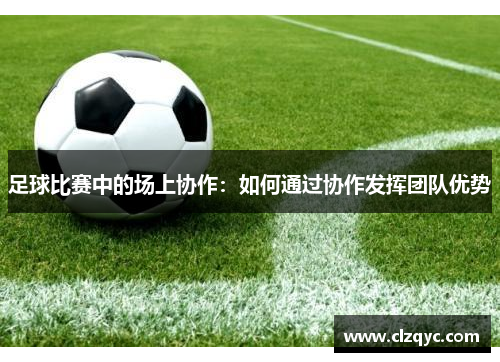 足球比赛中的场上协作：如何通过协作发挥团队优势